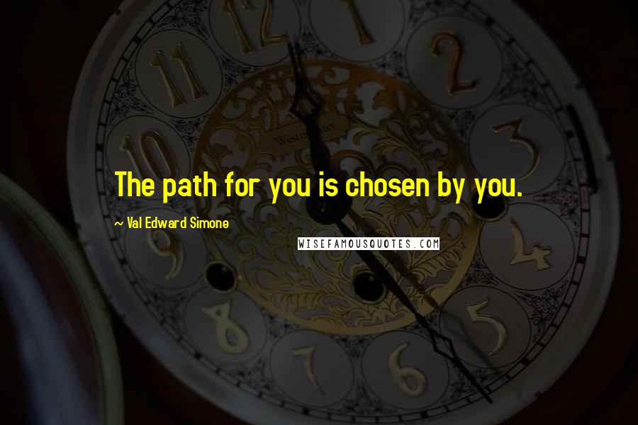 Val Edward Simone Quotes: The path for you is chosen by you.