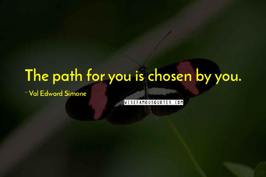 Val Edward Simone Quotes: The path for you is chosen by you.