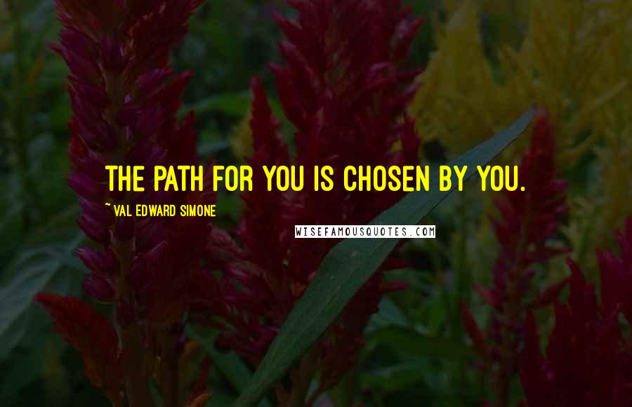 Val Edward Simone Quotes: The path for you is chosen by you.