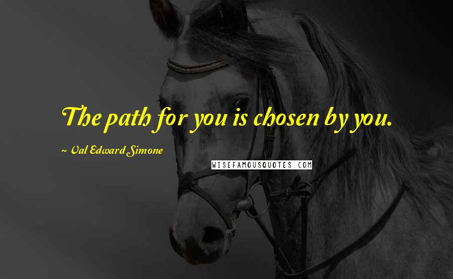 Val Edward Simone Quotes: The path for you is chosen by you.