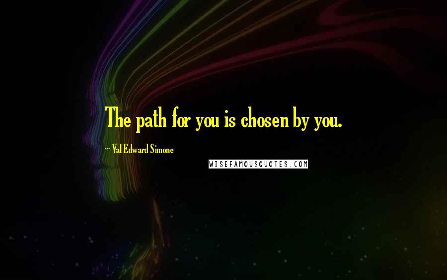 Val Edward Simone Quotes: The path for you is chosen by you.