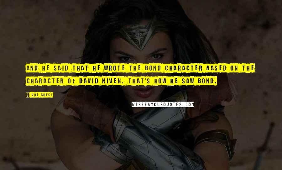 Val Guest Quotes: And he said that he wrote the Bond character based on the character of David Niven. That's how he saw Bond.