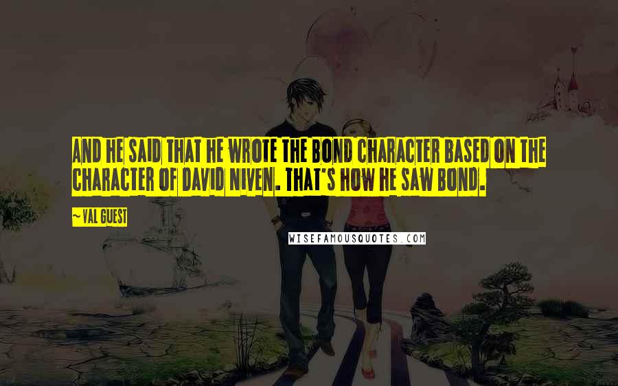 Val Guest Quotes: And he said that he wrote the Bond character based on the character of David Niven. That's how he saw Bond.