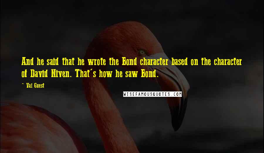 Val Guest Quotes: And he said that he wrote the Bond character based on the character of David Niven. That's how he saw Bond.