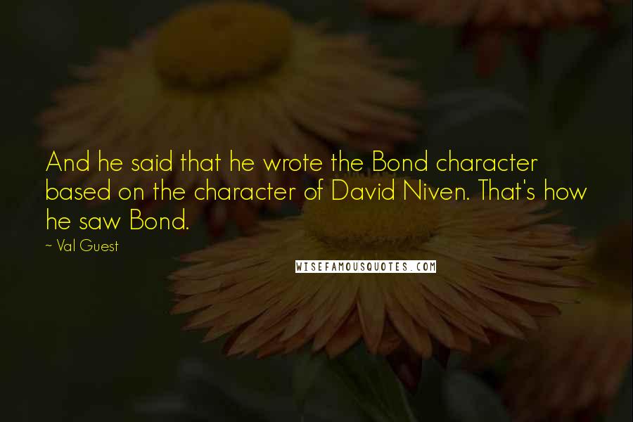 Val Guest Quotes: And he said that he wrote the Bond character based on the character of David Niven. That's how he saw Bond.