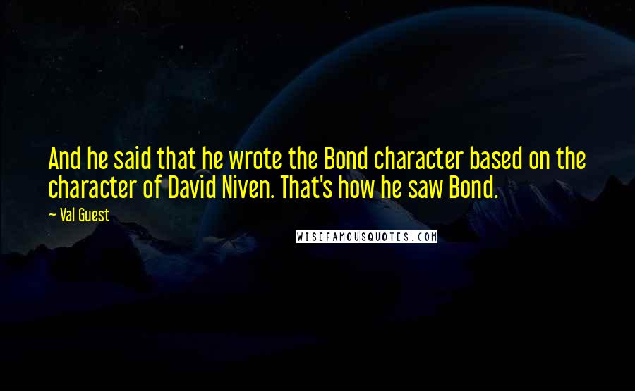 Val Guest Quotes: And he said that he wrote the Bond character based on the character of David Niven. That's how he saw Bond.