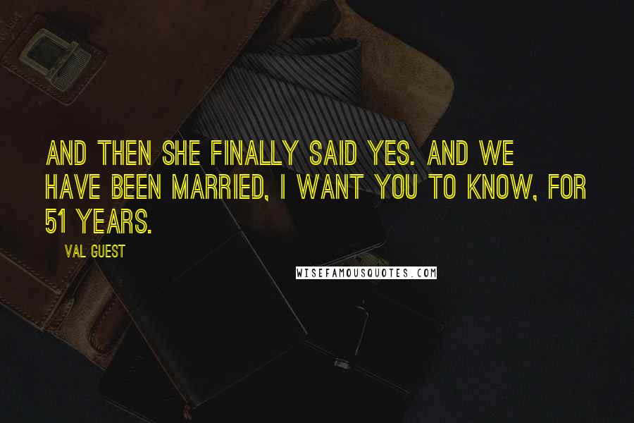 Val Guest Quotes: And then she finally said yes. And we have been married, I want you to know, for 51 years.