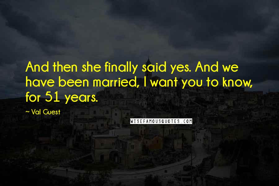 Val Guest Quotes: And then she finally said yes. And we have been married, I want you to know, for 51 years.