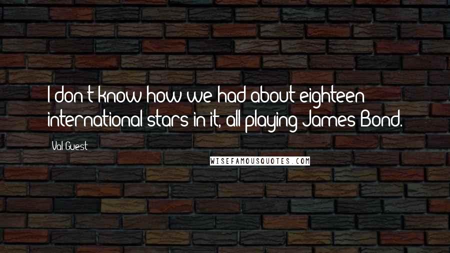 Val Guest Quotes: I don't know how we had about eighteen international stars in it, all playing James Bond.