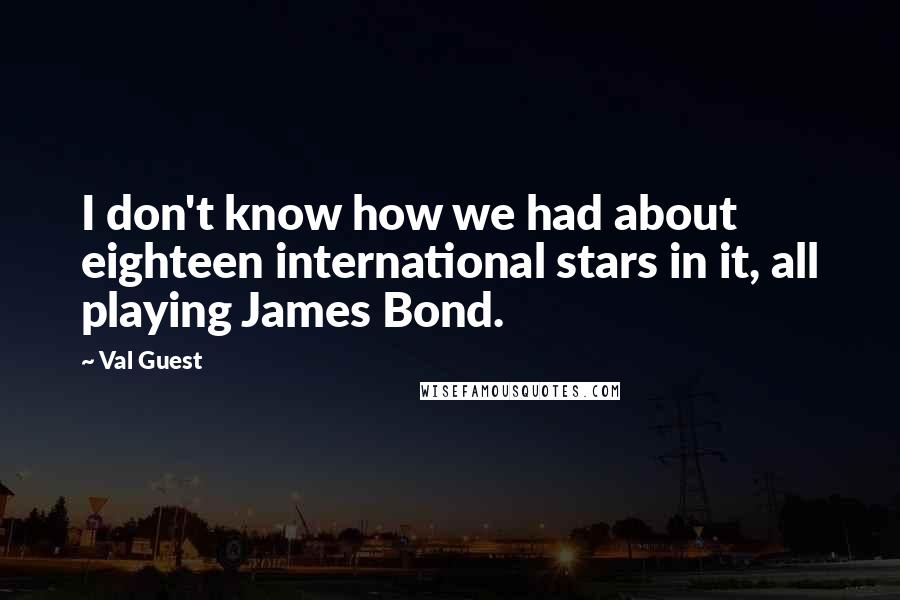 Val Guest Quotes: I don't know how we had about eighteen international stars in it, all playing James Bond.