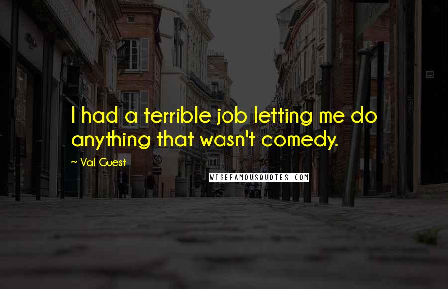 Val Guest Quotes: I had a terrible job letting me do anything that wasn't comedy.