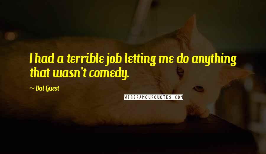 Val Guest Quotes: I had a terrible job letting me do anything that wasn't comedy.