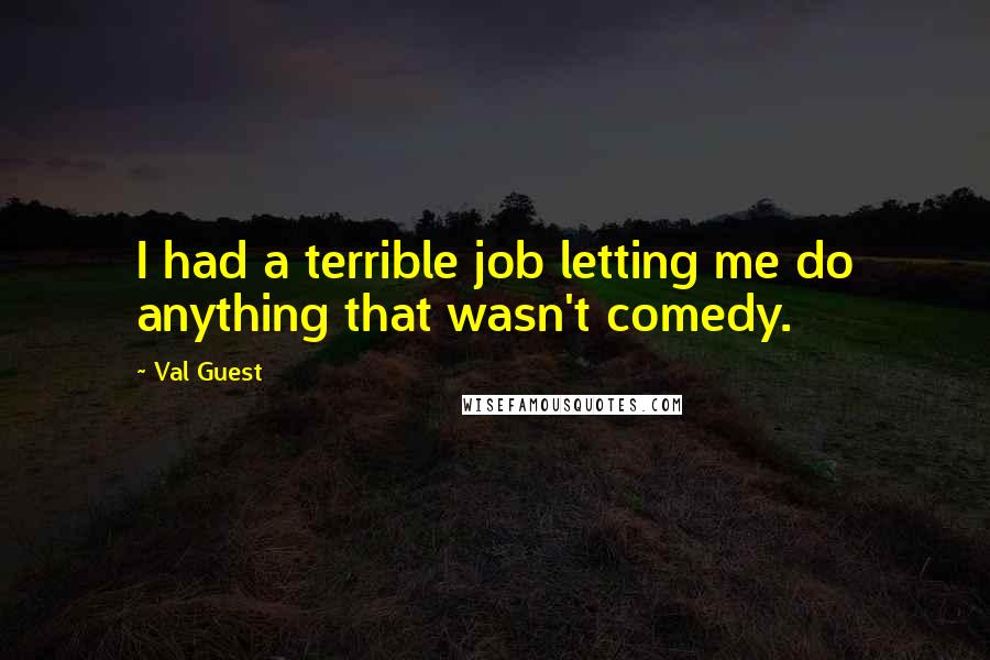 Val Guest Quotes: I had a terrible job letting me do anything that wasn't comedy.