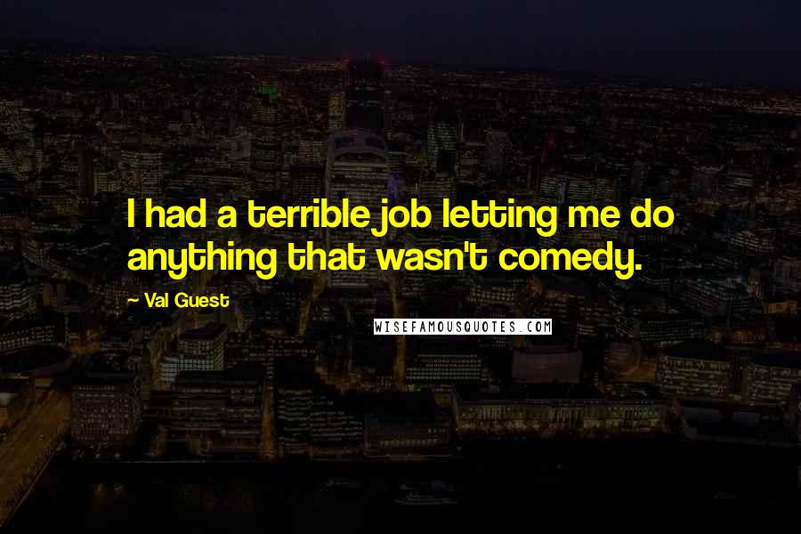 Val Guest Quotes: I had a terrible job letting me do anything that wasn't comedy.