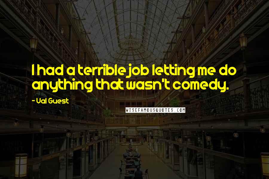 Val Guest Quotes: I had a terrible job letting me do anything that wasn't comedy.