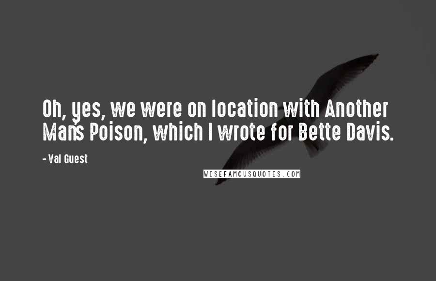 Val Guest Quotes: Oh, yes, we were on location with Another Man's Poison, which I wrote for Bette Davis.