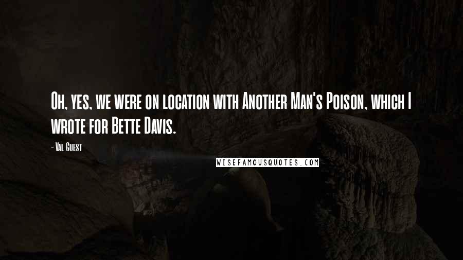 Val Guest Quotes: Oh, yes, we were on location with Another Man's Poison, which I wrote for Bette Davis.