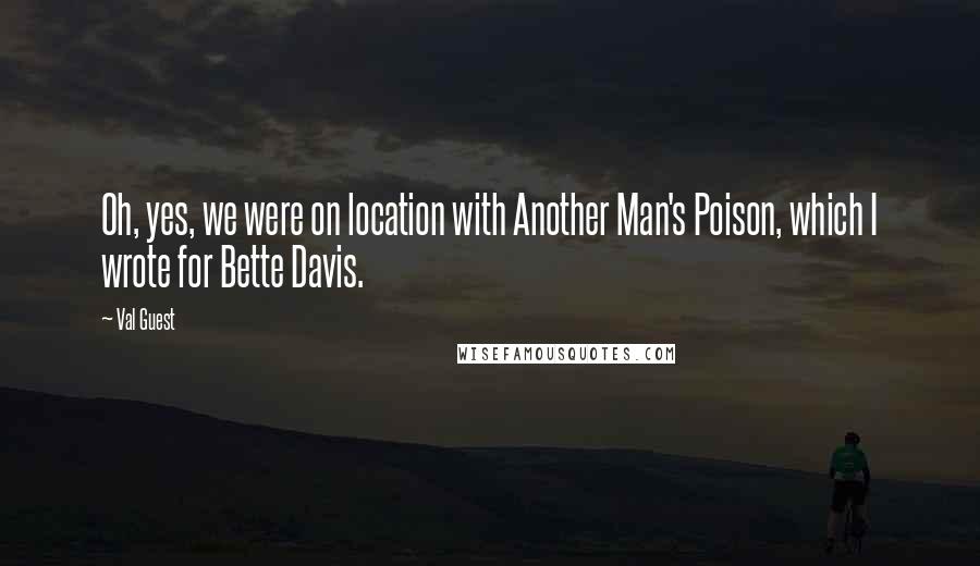 Val Guest Quotes: Oh, yes, we were on location with Another Man's Poison, which I wrote for Bette Davis.