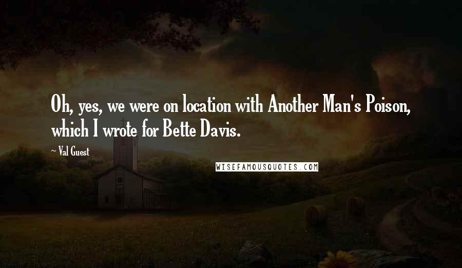 Val Guest Quotes: Oh, yes, we were on location with Another Man's Poison, which I wrote for Bette Davis.