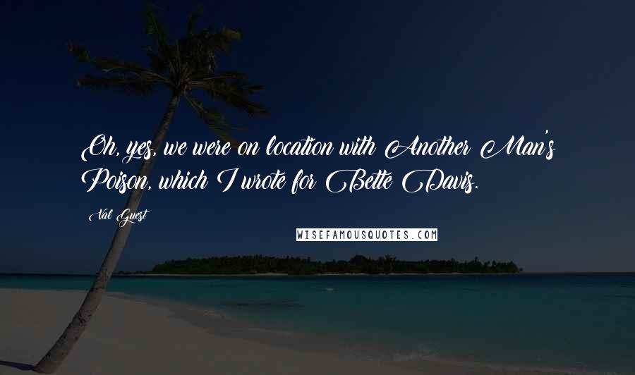 Val Guest Quotes: Oh, yes, we were on location with Another Man's Poison, which I wrote for Bette Davis.