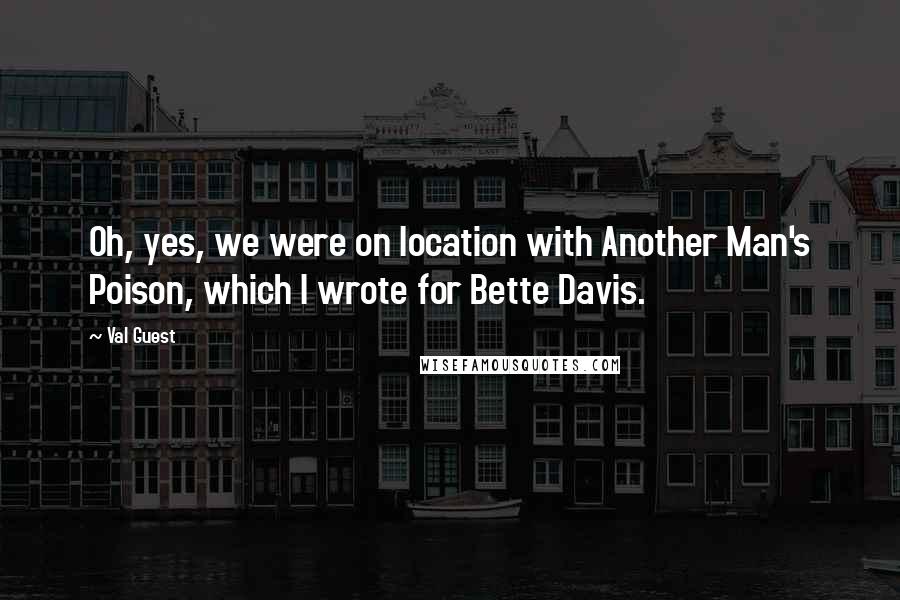 Val Guest Quotes: Oh, yes, we were on location with Another Man's Poison, which I wrote for Bette Davis.