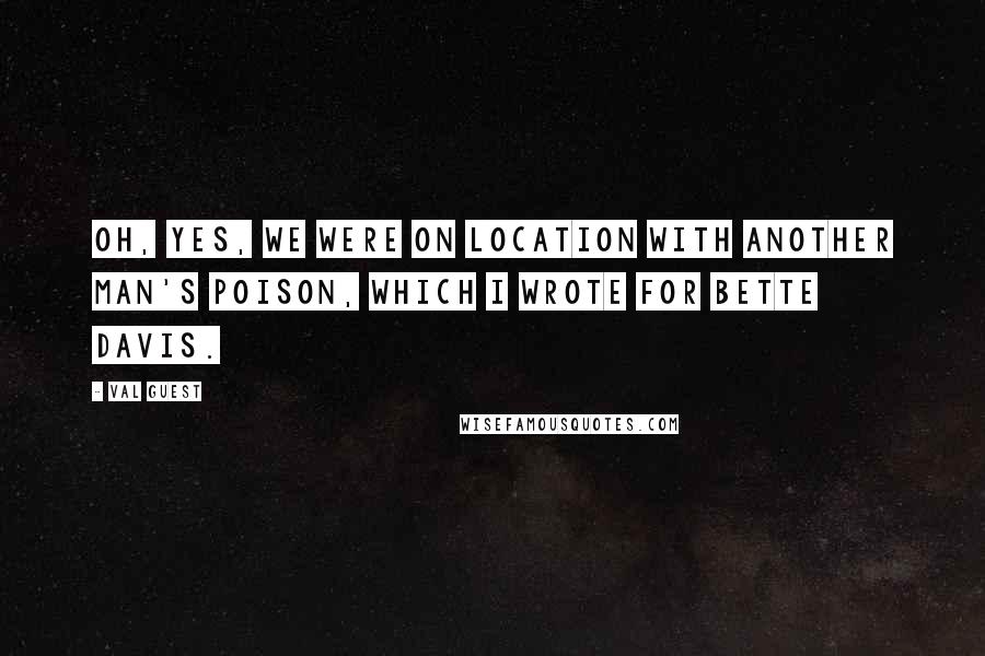 Val Guest Quotes: Oh, yes, we were on location with Another Man's Poison, which I wrote for Bette Davis.