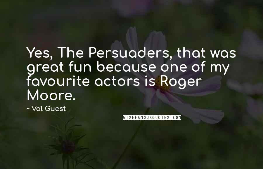 Val Guest Quotes: Yes, The Persuaders, that was great fun because one of my favourite actors is Roger Moore.