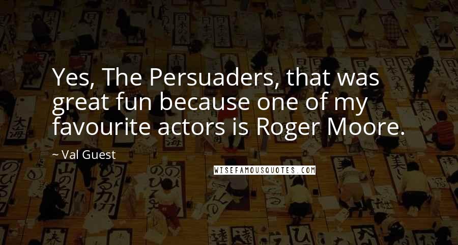 Val Guest Quotes: Yes, The Persuaders, that was great fun because one of my favourite actors is Roger Moore.