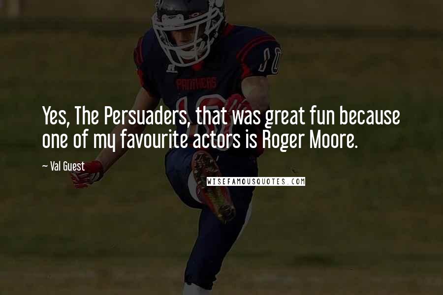 Val Guest Quotes: Yes, The Persuaders, that was great fun because one of my favourite actors is Roger Moore.