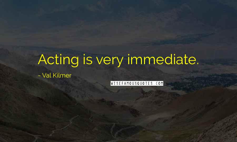 Val Kilmer Quotes: Acting is very immediate.