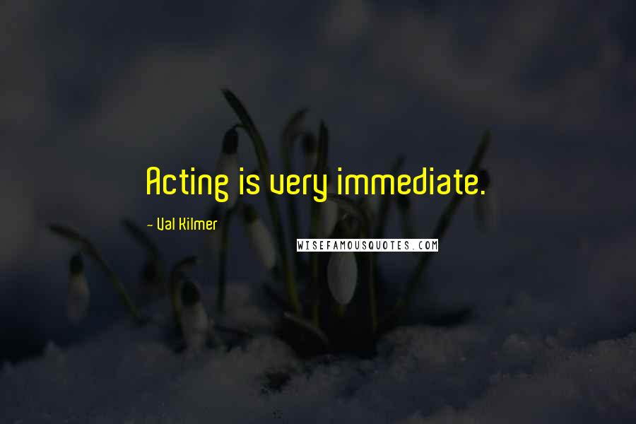 Val Kilmer Quotes: Acting is very immediate.