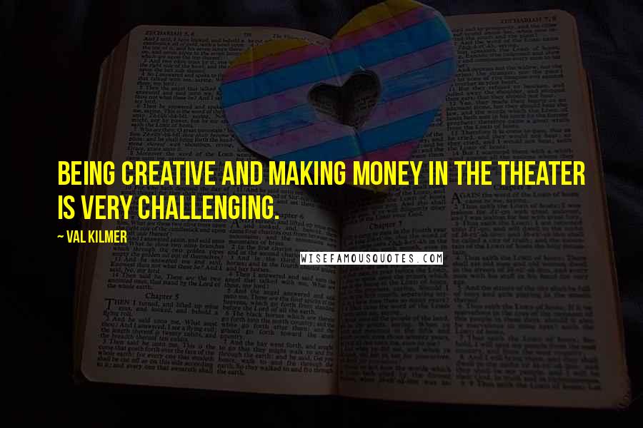 Val Kilmer Quotes: Being creative and making money in the theater is very challenging.