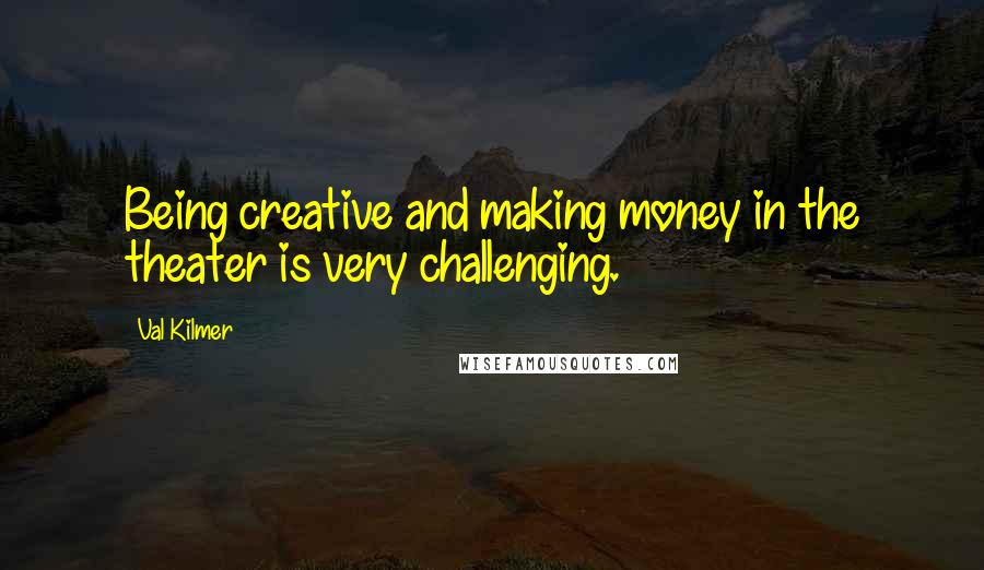 Val Kilmer Quotes: Being creative and making money in the theater is very challenging.