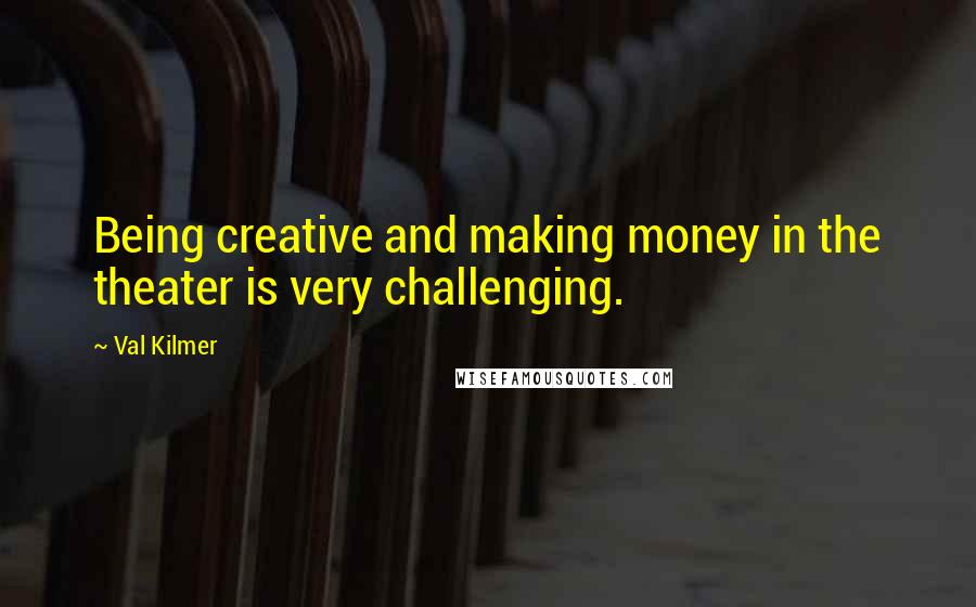 Val Kilmer Quotes: Being creative and making money in the theater is very challenging.