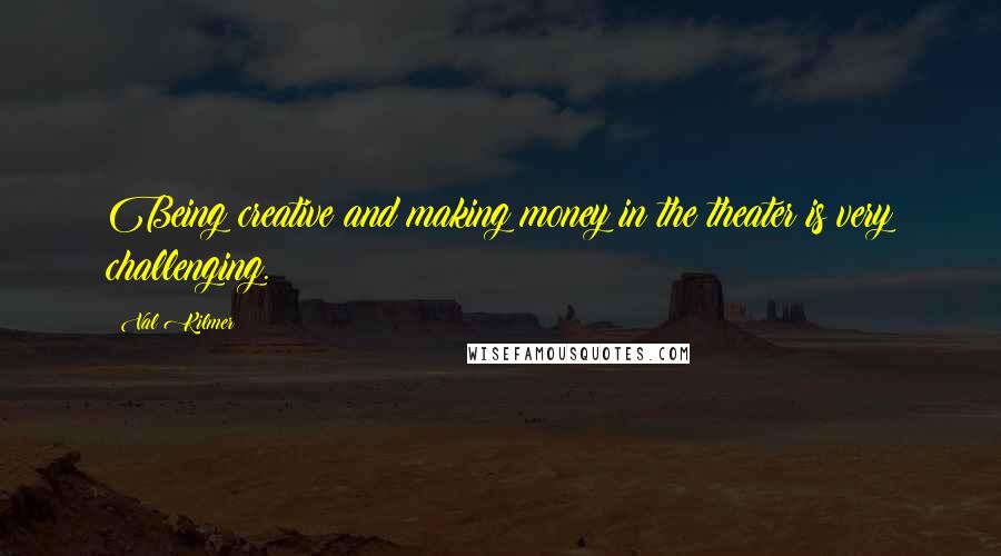 Val Kilmer Quotes: Being creative and making money in the theater is very challenging.