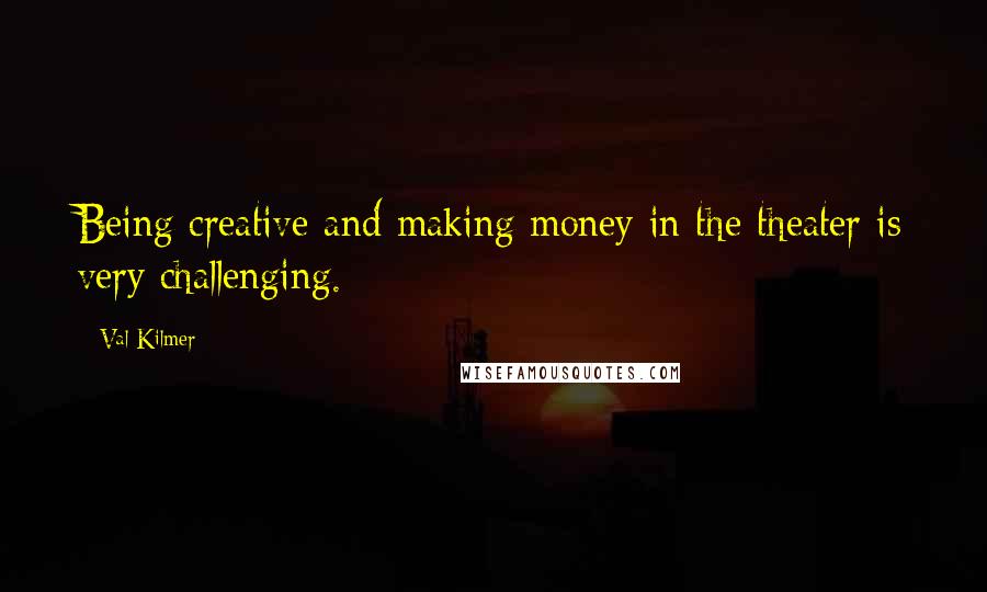 Val Kilmer Quotes: Being creative and making money in the theater is very challenging.