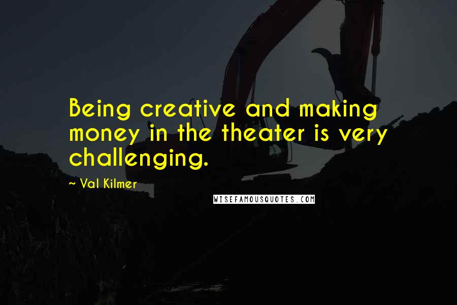 Val Kilmer Quotes: Being creative and making money in the theater is very challenging.