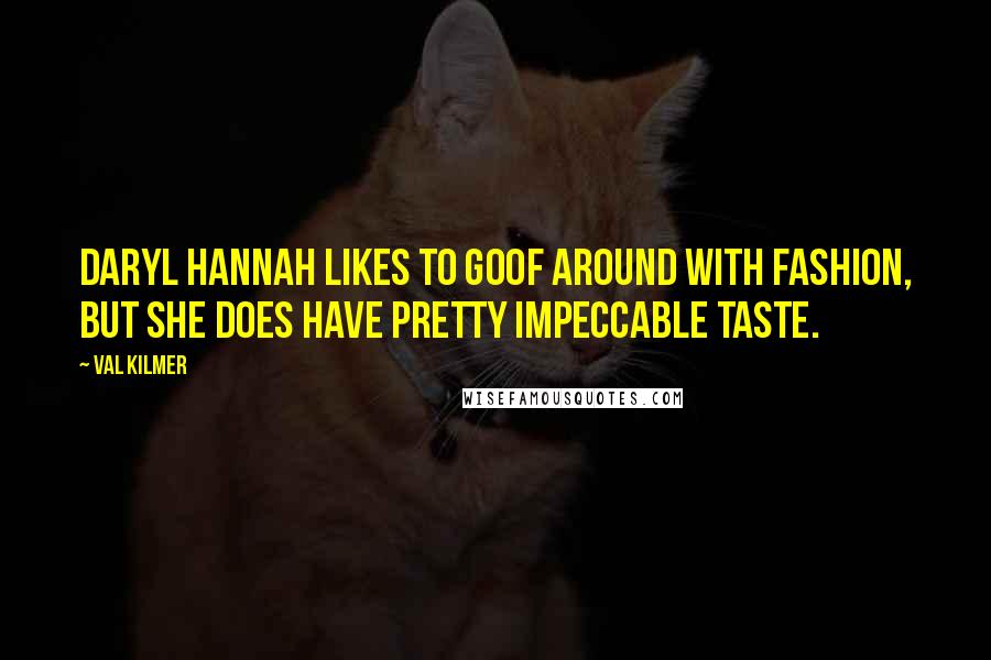 Val Kilmer Quotes: Daryl Hannah likes to goof around with fashion, but she does have pretty impeccable taste.