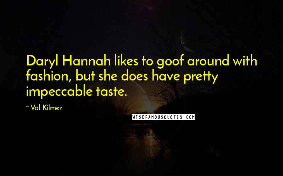 Val Kilmer Quotes: Daryl Hannah likes to goof around with fashion, but she does have pretty impeccable taste.