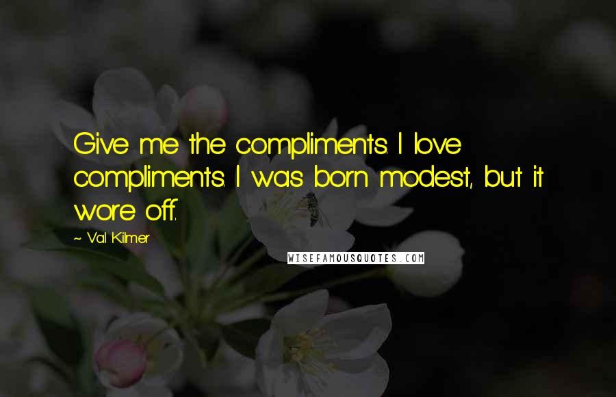 Val Kilmer Quotes: Give me the compliments. I love compliments. I was born modest, but it wore off.