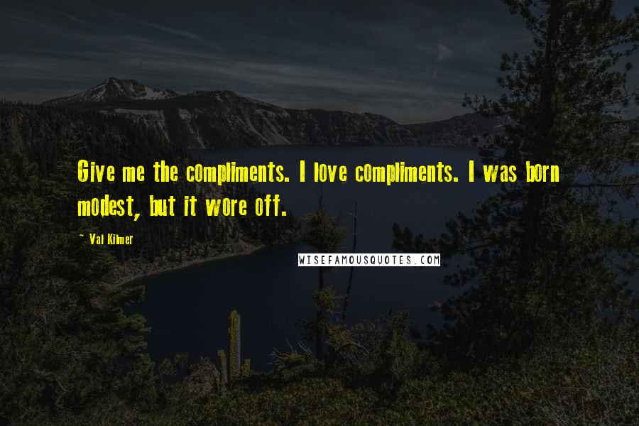 Val Kilmer Quotes: Give me the compliments. I love compliments. I was born modest, but it wore off.