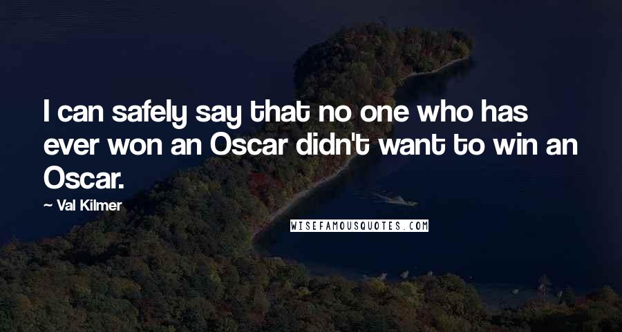 Val Kilmer Quotes: I can safely say that no one who has ever won an Oscar didn't want to win an Oscar.