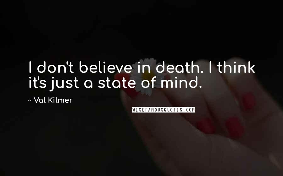 Val Kilmer Quotes: I don't believe in death. I think it's just a state of mind.