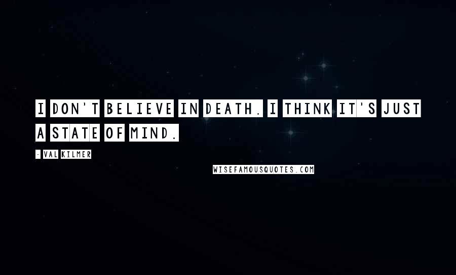 Val Kilmer Quotes: I don't believe in death. I think it's just a state of mind.