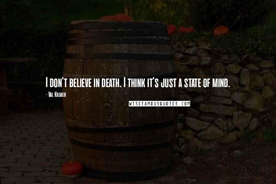 Val Kilmer Quotes: I don't believe in death. I think it's just a state of mind.