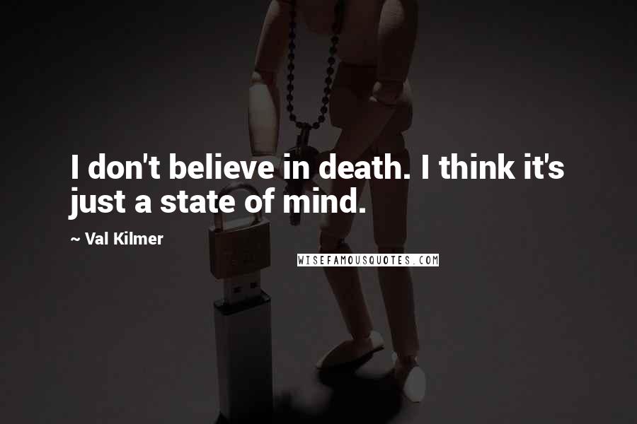 Val Kilmer Quotes: I don't believe in death. I think it's just a state of mind.