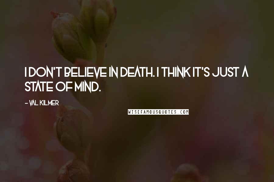 Val Kilmer Quotes: I don't believe in death. I think it's just a state of mind.