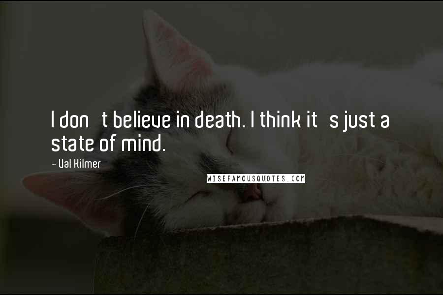 Val Kilmer Quotes: I don't believe in death. I think it's just a state of mind.
