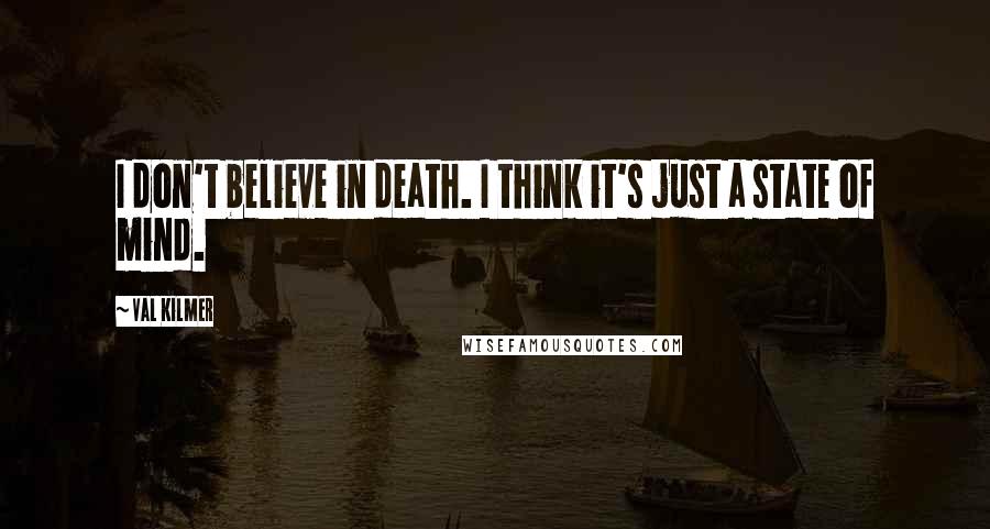 Val Kilmer Quotes: I don't believe in death. I think it's just a state of mind.