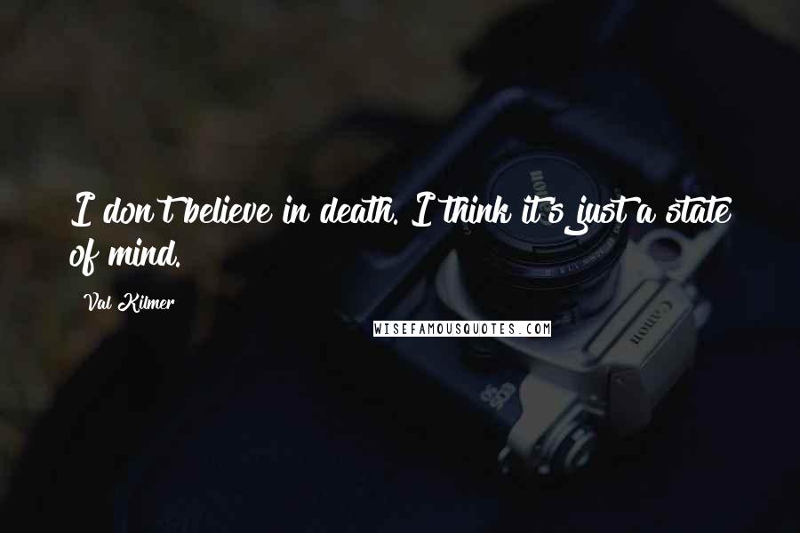 Val Kilmer Quotes: I don't believe in death. I think it's just a state of mind.